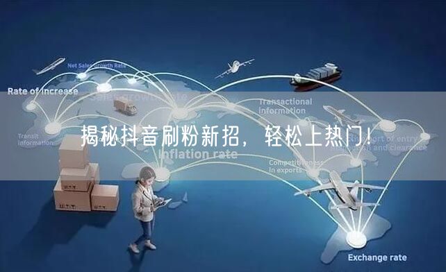 揭秘抖音刷粉新招，轻松上热门！