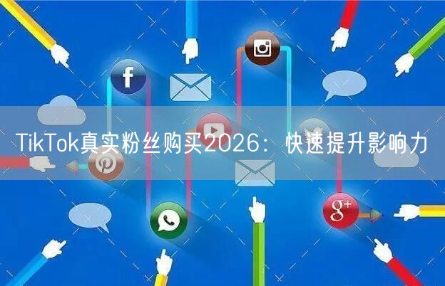 TikTok真实粉丝购买2026：快速提升影响力