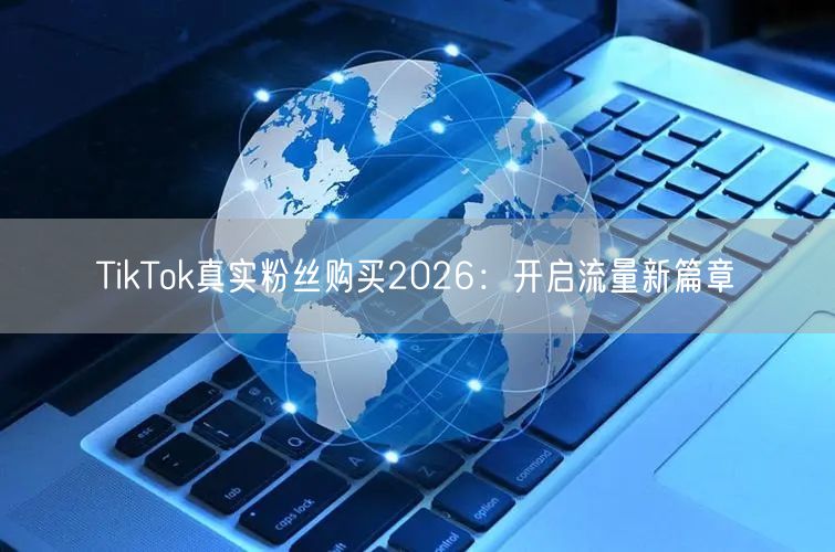 TikTok真实粉丝购买2026：开启流量新篇章