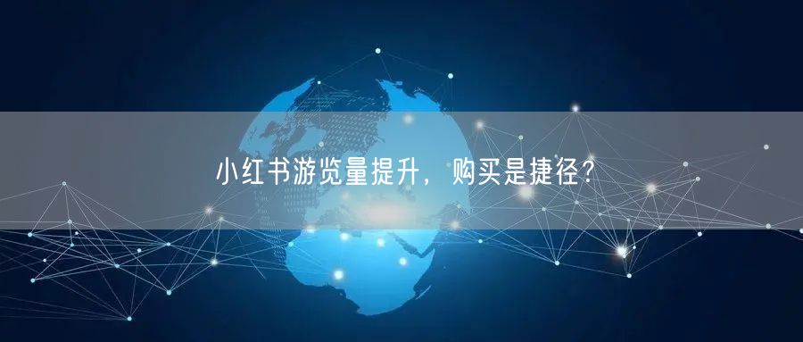 小红书游览量提升，购买是捷径？
