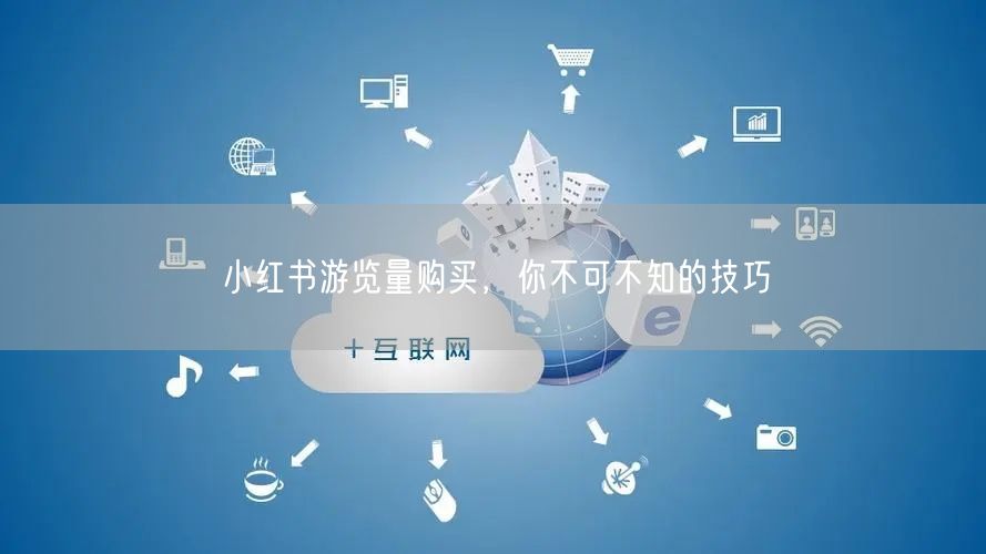 小红书游览量购买，你不可不知的技巧