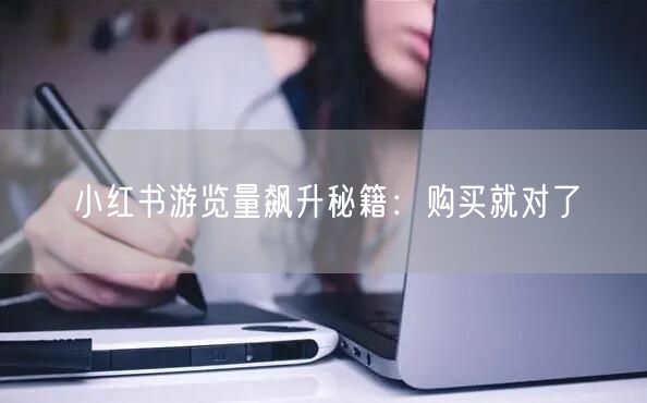 小红书游览量飙升秘籍：购买就对了