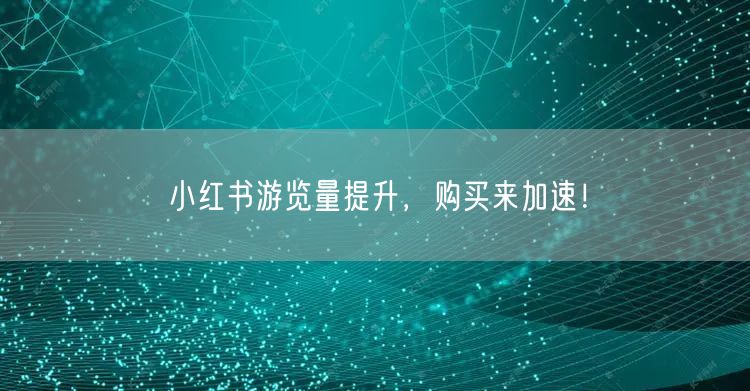 小红书游览量提升，购买来加速！