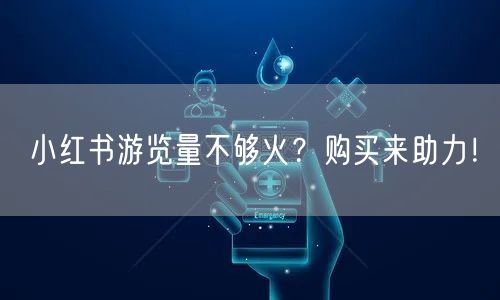 小红书游览量不够火？购买来助力！