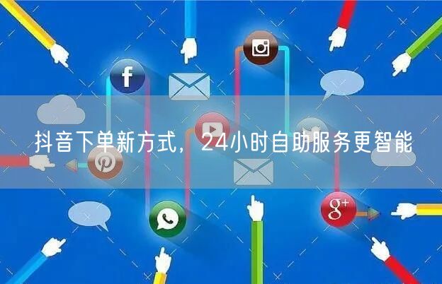 抖音下单新方式，24小时自助服务更智能