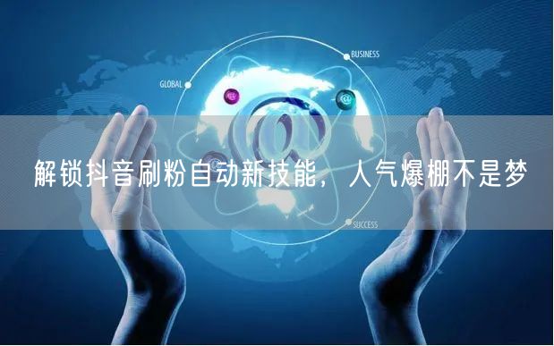 解锁抖音刷粉自动新技能，人气爆棚不是梦