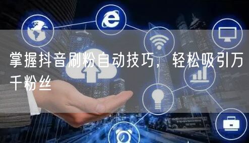 掌握抖音刷粉自动技巧，轻松吸引万千粉丝