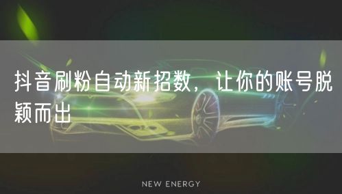 抖音刷粉自动新招数，让你的账号脱颖而出