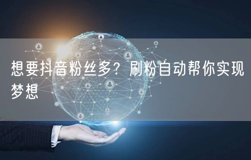 想要抖音粉丝多？刷粉自动帮你实现梦想