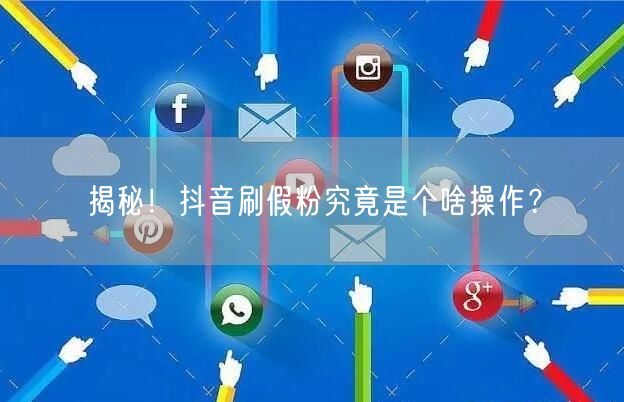 揭秘！抖音刷假粉究竟是个啥操作？