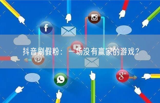 抖音刷假粉：一场没有赢家的游戏？
