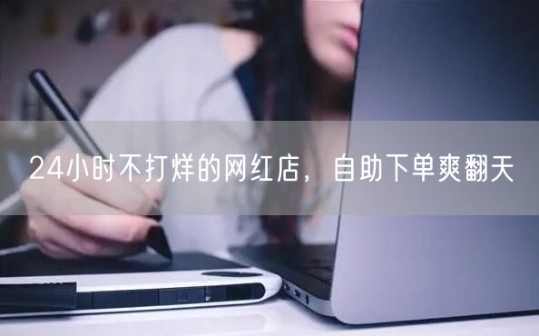 24小时不打烊的网红店，自助下单爽翻天
