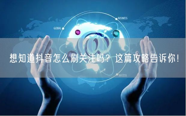 想知道抖音怎么刷关注吗？这篇攻略告诉你！