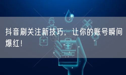 抖音刷关注新技巧，让你的账号瞬间爆红！