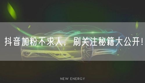抖音加粉不求人，刷关注秘籍大公开！