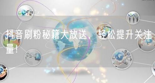 抖音刷粉秘籍大放送，轻松提升关注量！