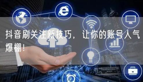 抖音刷关注新技巧，让你的账号人气爆棚！