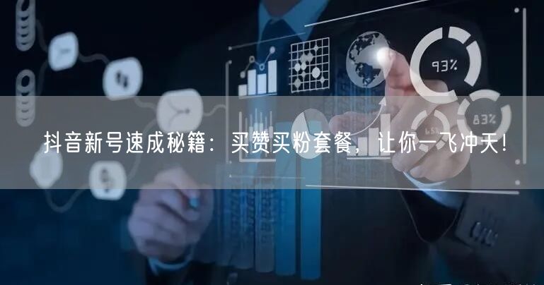 抖音新号速成秘籍：买赞买粉套餐，让你一飞冲天！