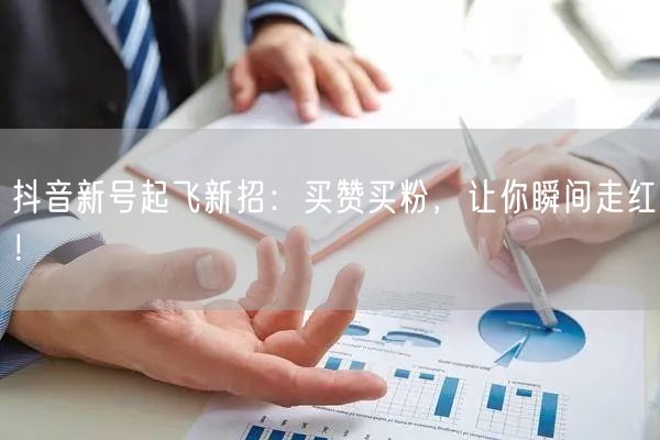抖音新号起飞新招：买赞买粉，让你瞬间走红！