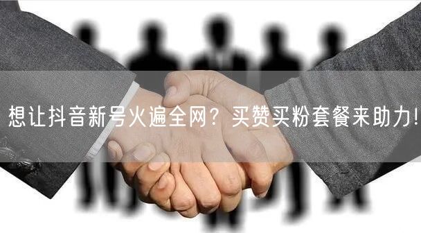 想让抖音新号火遍全网？买赞买粉套餐来助力！