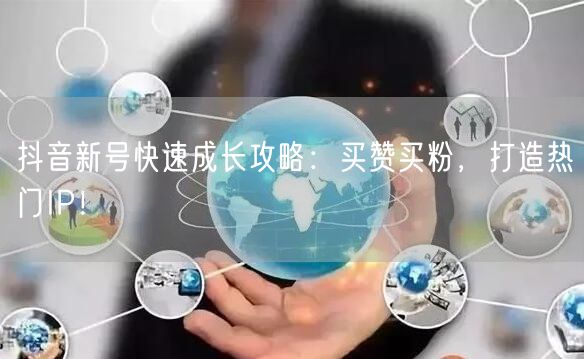 抖音新号快速成长攻略：买赞买粉，打造热门IP！