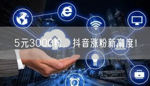 5元3000粉，抖音涨粉新高度！