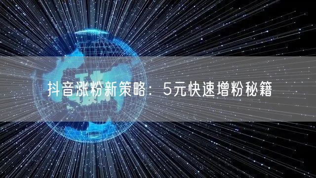 抖音涨粉新策略：5元快速增粉秘籍