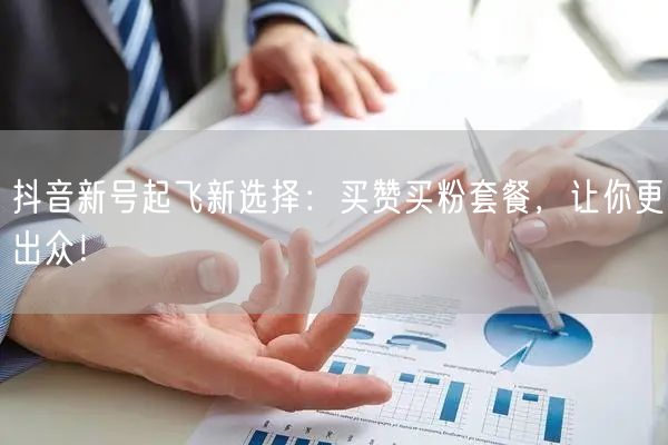 抖音新号起飞新选择：买赞买粉套餐，让你更出众！