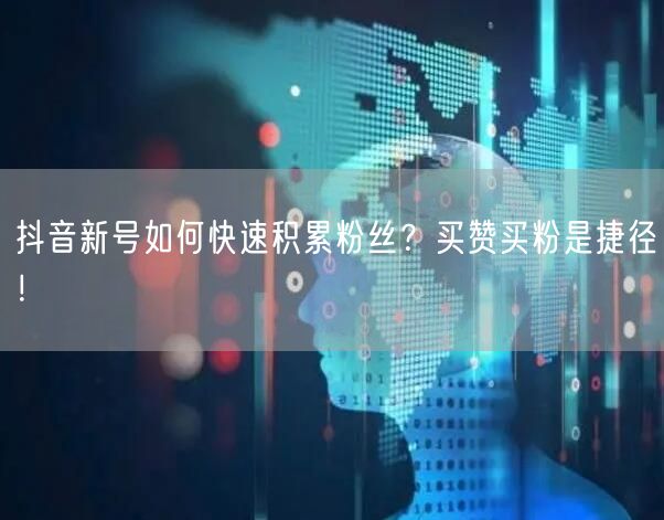 抖音新号如何快速积累粉丝？买赞买粉是捷径！