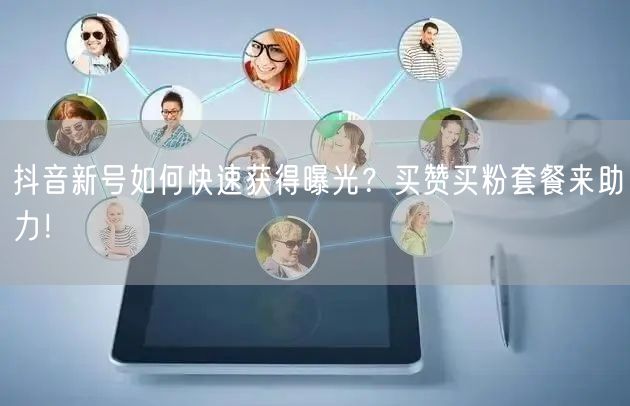 抖音新号如何快速获得曝光？买赞买粉套餐来助力！