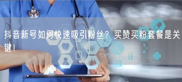 抖音新号如何快速吸引粉丝？买赞买粉套餐是关键！