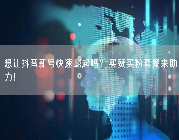 想让抖音新号快速崛起吗？买赞买粉套餐来助力！