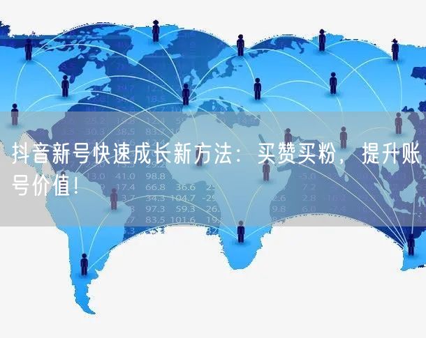 抖音新号快速成长新方法：买赞买粉，提升账号价值！