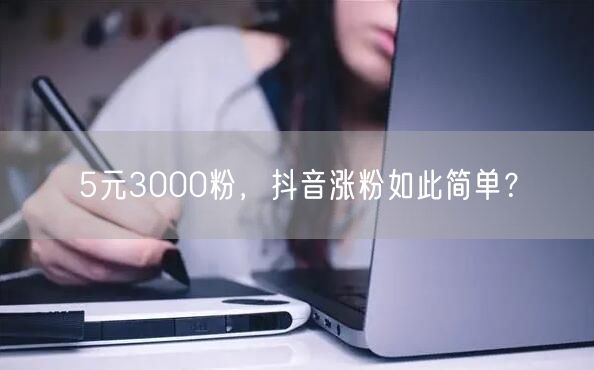 5元3000粉，抖音涨粉如此简单？