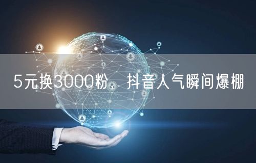 5元换3000粉，抖音人气瞬间爆棚