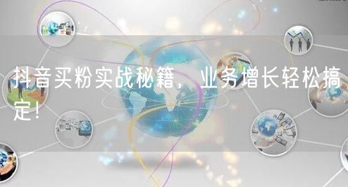 抖音买粉实战秘籍，业务增长轻松搞定！