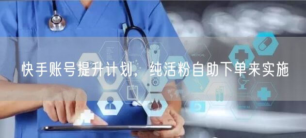 快手账号提升计划，纯活粉自助下单来实施