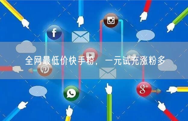 全网最低价快手粉，一元试充涨粉多