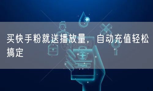 买快手粉就送播放量，自动充值轻松搞定