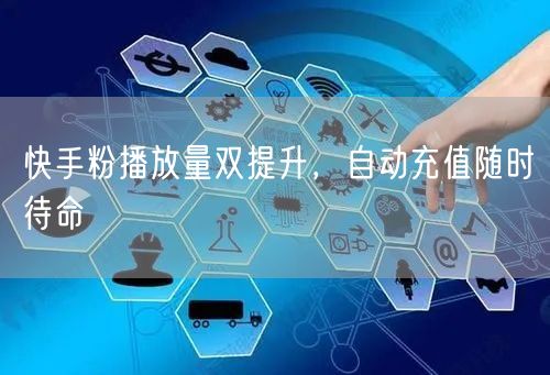 快手粉播放量双提升，自动充值随时待命