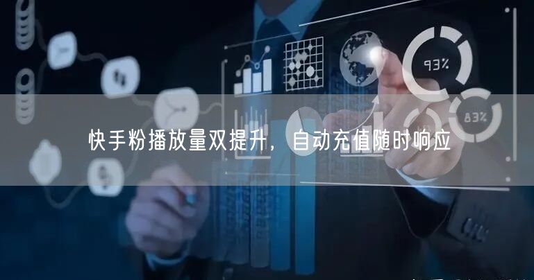 快手粉播放量双提升，自动充值随时响应