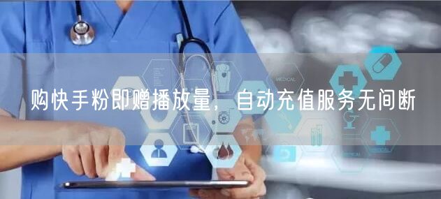 购快手粉即赠播放量，自动充值服务无间断