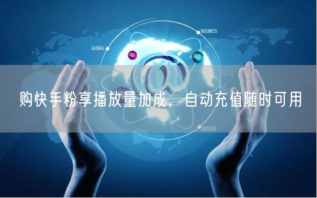 购快手粉享播放量加成，自动充值随时可用