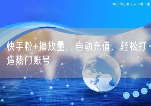 快手粉+播放量，自动充值，轻松打造热门账号