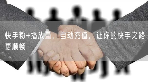 快手粉+播放量，自动充值，让你的快手之路更顺畅