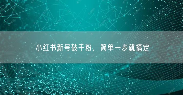 小红书新号破千粉，简单一步就搞定