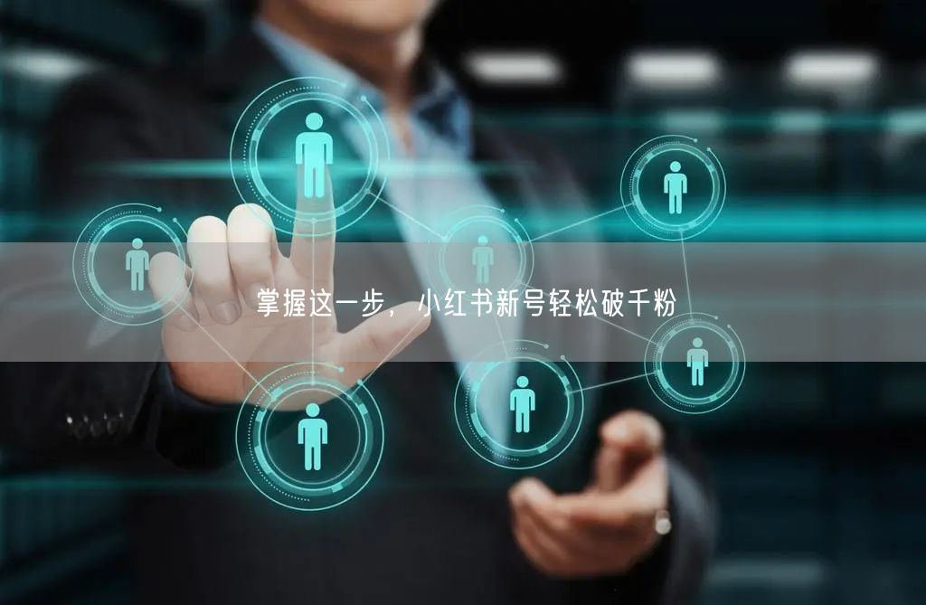 掌握这一步，小红书新号轻松破千粉