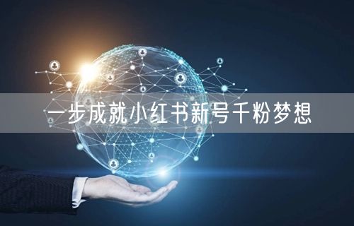 一步成就小红书新号千粉梦想