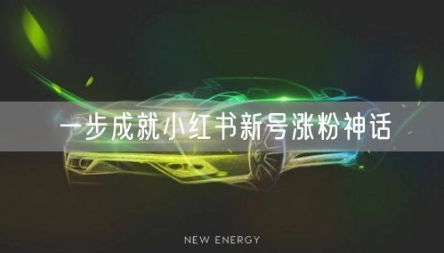 一步成就小红书新号涨粉神话