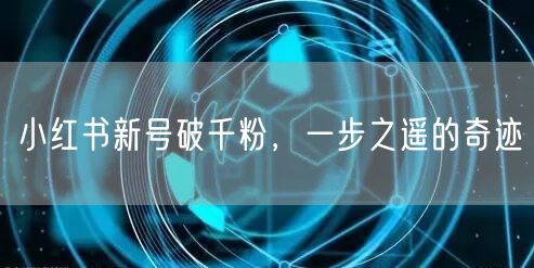 小红书新号破千粉，一步之遥的奇迹